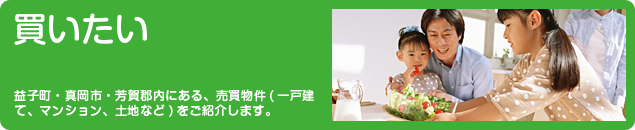 買いたい　益子町・真岡市・芳賀郡内にある、売買物件(一戸建て、マンション、土地など)をご紹介します。